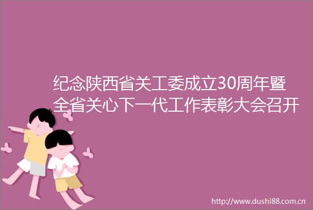 纪念陕西省关工委成立30周年暨全省关心下一代工作表彰大会召开