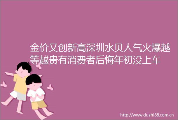 金价又创新高深圳水贝人气火爆越等越贵有消费者后悔年初没上车