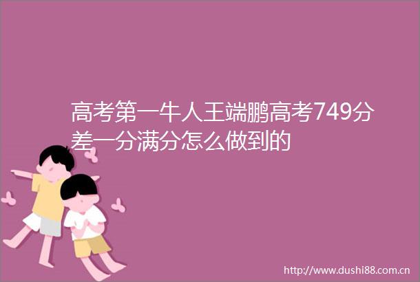 高考第一牛人王端鹏高考749分差一分满分怎么做到的