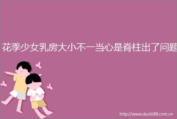 花季少女大小不一当心是脊柱出了问题