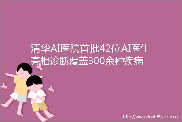 清华AI医院首批42位AI医生亮相诊断覆盖300余种疾病