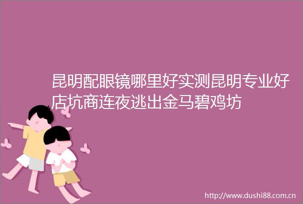 昆明配眼镜哪里好实测昆明专业好店坑商连夜逃出金马碧鸡坊