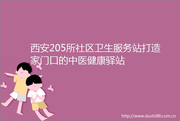 西安205所社区卫生服务站打造家门口的中医健康驿站