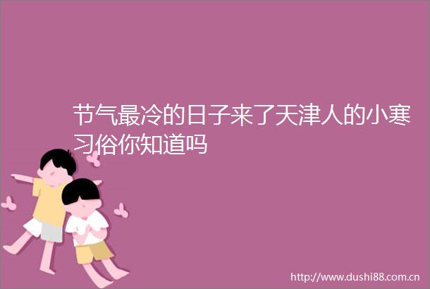 节气最冷的日子来了天津人的小寒习俗你知道吗