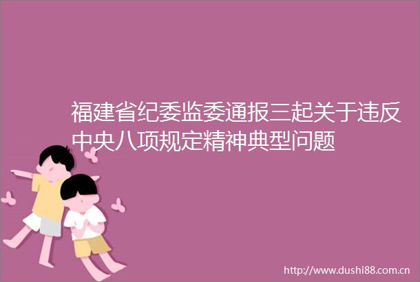 福建省纪委监委通报三起关于违反中央八项规定精神典型问题