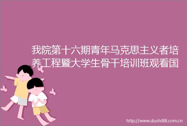 我院第十六期青年马克思主义者培养工程暨大学生骨干培训班观看安全与保密主题纪录片