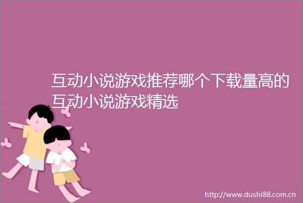 互动小说游戏推荐哪个下载量高的互动小说游戏精选