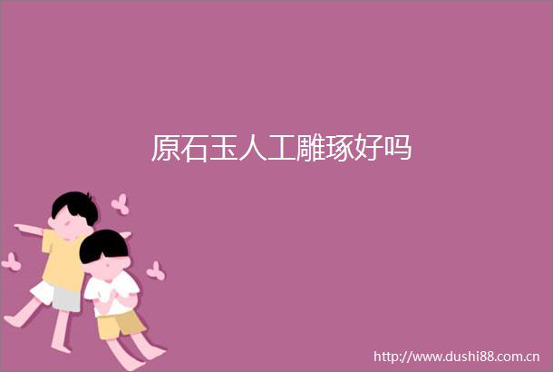 原石玉人工雕琢好吗