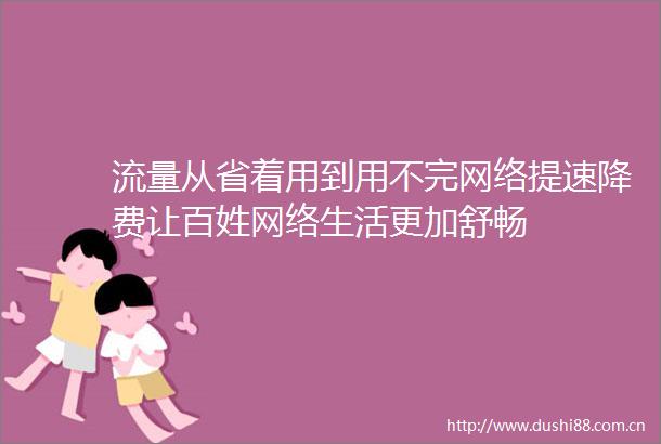 流量从省着用到用不完网络提速降费让百姓网络生活更加舒畅