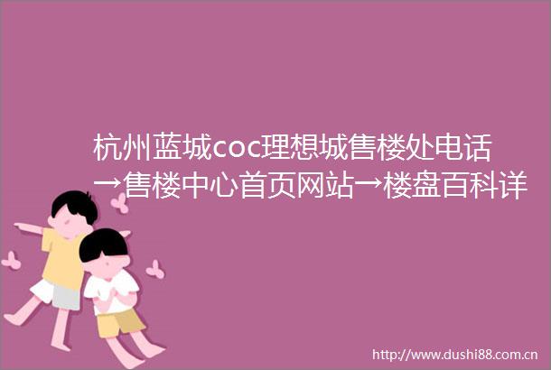 杭州蓝城coc理想城售楼处电话→售楼中心首页网站→楼盘百科详情→24小时电话