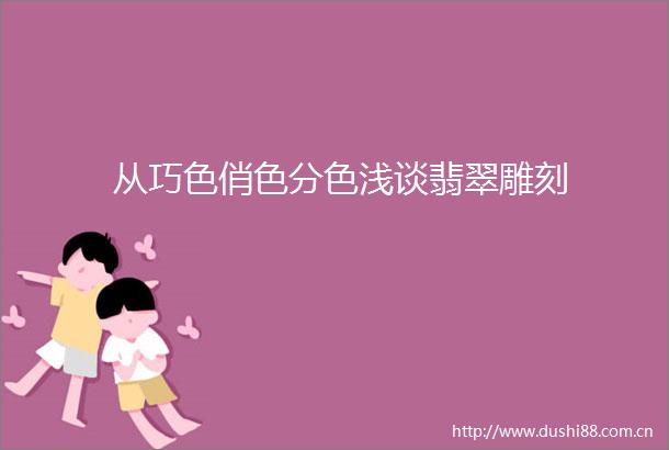 从巧色俏色分色浅谈翡翠雕刻