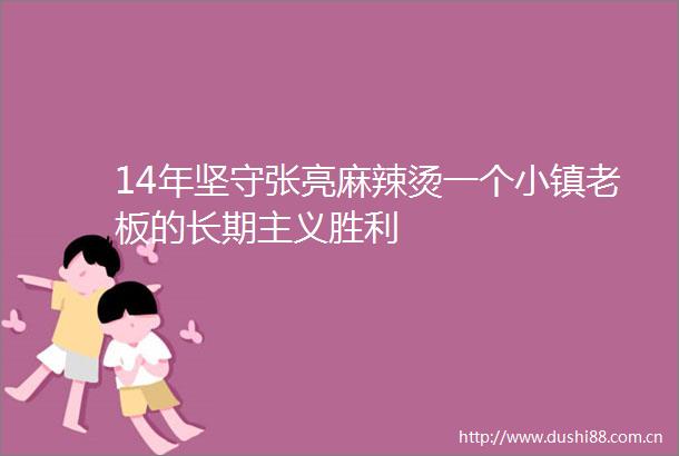 14年坚守张亮麻辣烫一个小镇老板的长期主义胜利