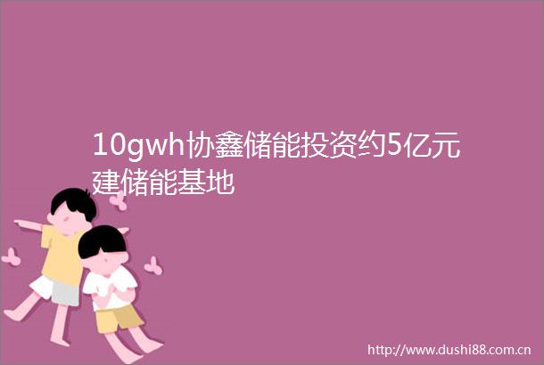 10gwh协鑫储能投资约5亿元建储能基地
