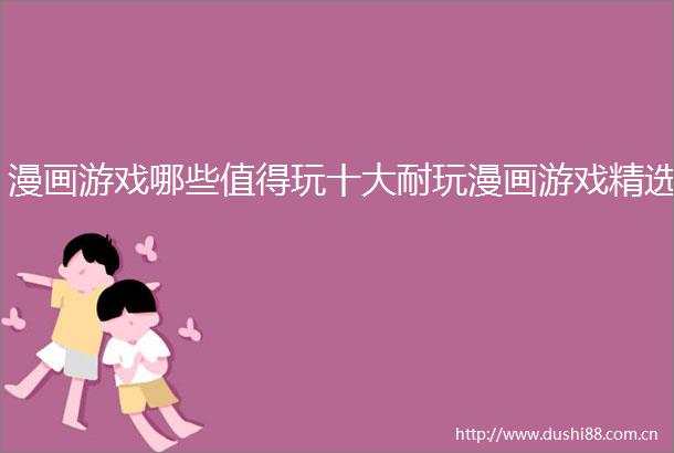 漫画游戏哪些值得玩十大耐玩漫画游戏精选