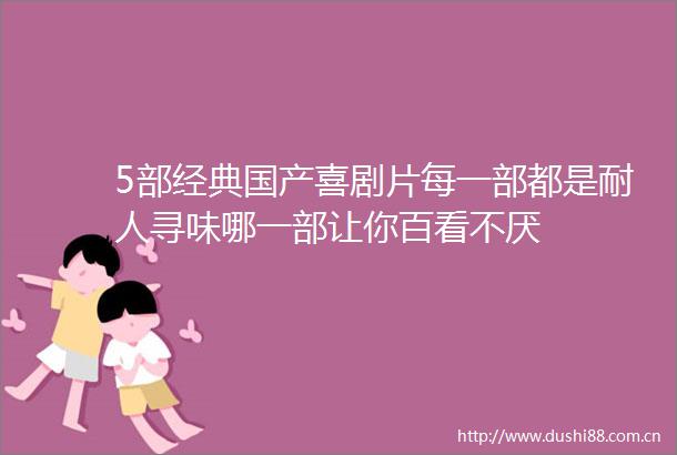 5部经典国产喜剧片每一部都是耐人寻味哪一部让你百看不厌