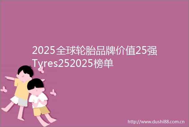 2025全球轮胎品牌价值25强Tyres252025榜单