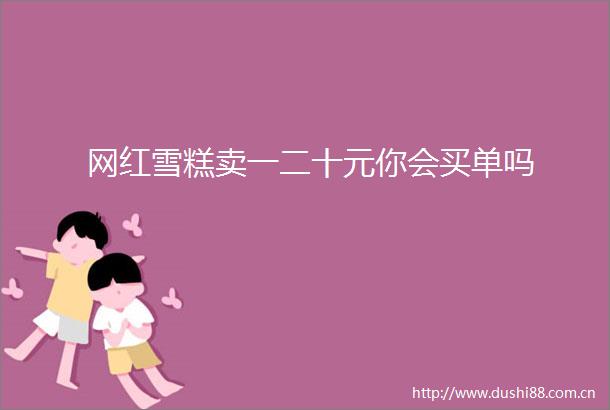 网红雪糕卖一二十元你会买单吗