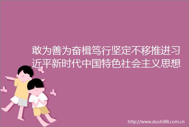敢为善为奋楫笃行坚定不移推进新时代特色社会主义思想在津沽大地扎实实践