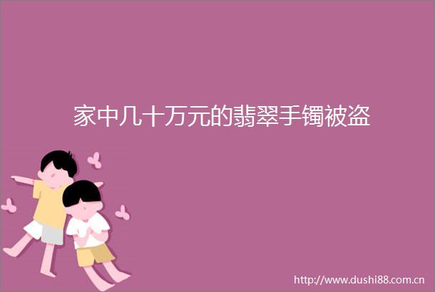 家中几十万元的翡翠手镯被盗