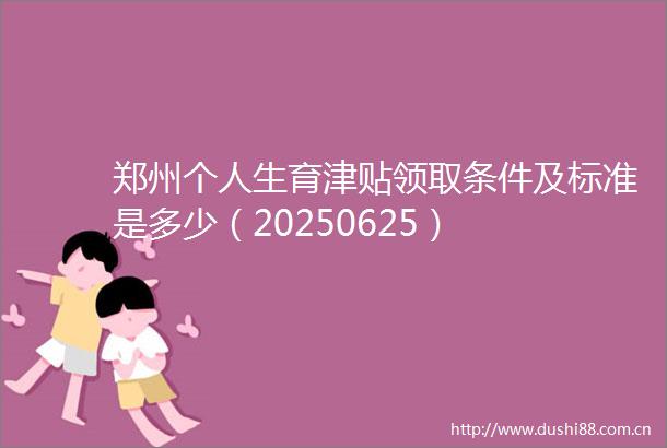 郑州个人生育津贴领取条件及标准是多少（20250625）