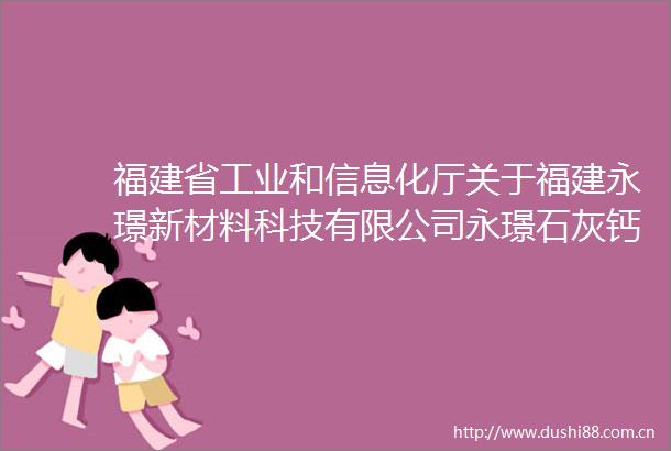 福建省工业和信息化厅关于福建永璟新材料科技有限公司永璟石灰钙新材料项目节能报告的审查意见