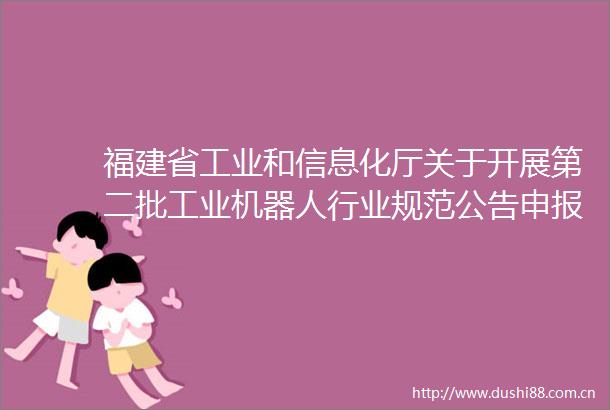 福建省工业和信息化厅关于开展第二批工业机器人行业规范公告申报工作的通知