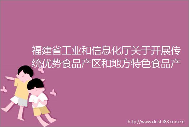 福建省工业和信息化厅关于开展传统优势食品产区和地方特色食品产业重点培育工作的通知