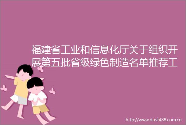福建省工业和信息化厅关于组织开展第五批省级绿色制造名单推荐工作的通知