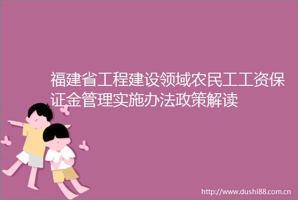 福建省工程建设领域农民工工资保证金管理实施办法政策解读