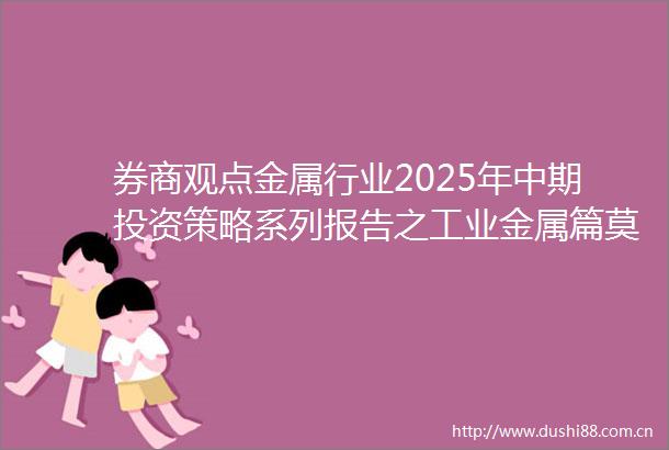 券商观点金属行业2025年中期投资策略系列报告之工业金属篇莫听穿林打叶声何妨吟啸且徐行