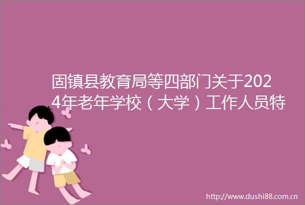 固镇县教育局等四部门关于2024年老年学校（大学）工作人员特设岗位招聘的公告