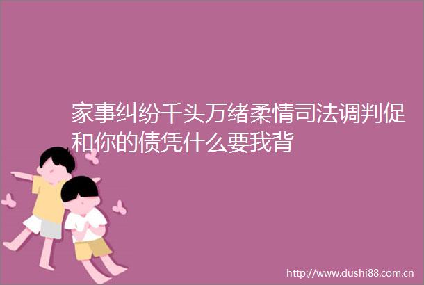 家事千头万绪柔情司法调判促和你的债凭什么要我背