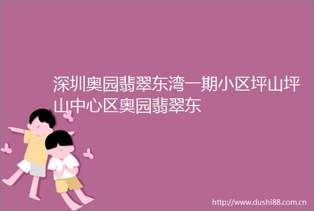 深圳奥园翡翠东湾一期小区坪山坪山中心区奥园翡翠东