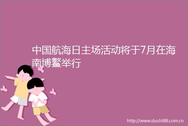 航海日主场活动将于7月在海南博鳌举行