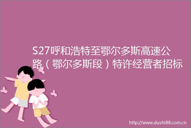 S27呼和浩特至鄂尔多斯高速公路（鄂尔多斯段）特许经营者招标代理询比采购成交结果公告