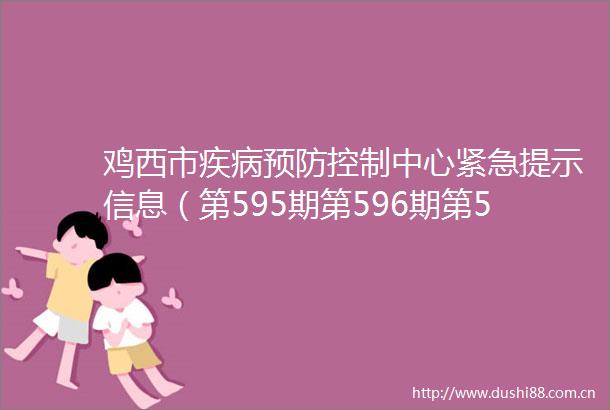 鸡西市疾病预防控制中心紧急提示信息（第595期第596期第597期第598期）