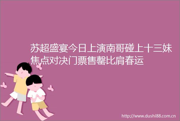 苏超盛宴今日上演南哥碰上十三妹焦点对决门票售罄比肩春运