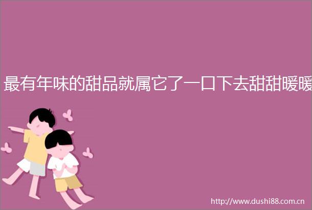 最有年味的甜品就属它了一口下去甜甜暖暖