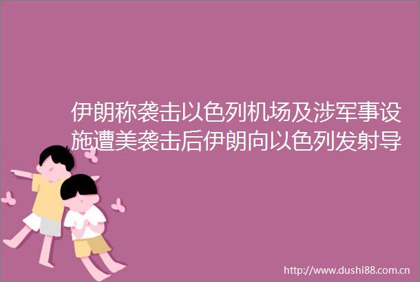 伊朗称袭击以色列机场及涉军事设施遭美袭击后伊朗向以色列发射导弹美国袭击伊朗核设施