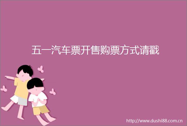 五一汽车票开售购票方式请戳