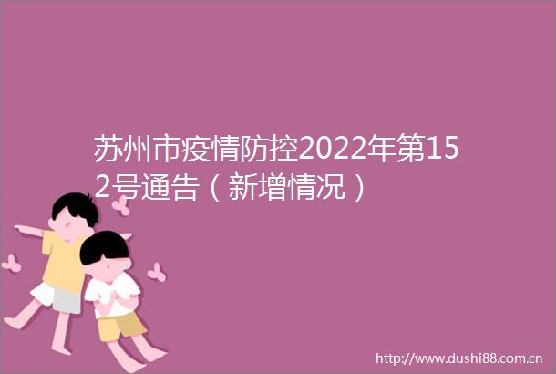苏州市疫情防控2022年第152号通告（新增情况）