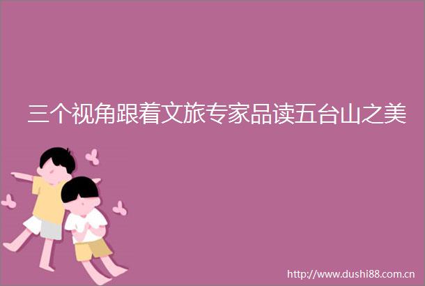 三个视角跟着文旅专家品读五台山之美