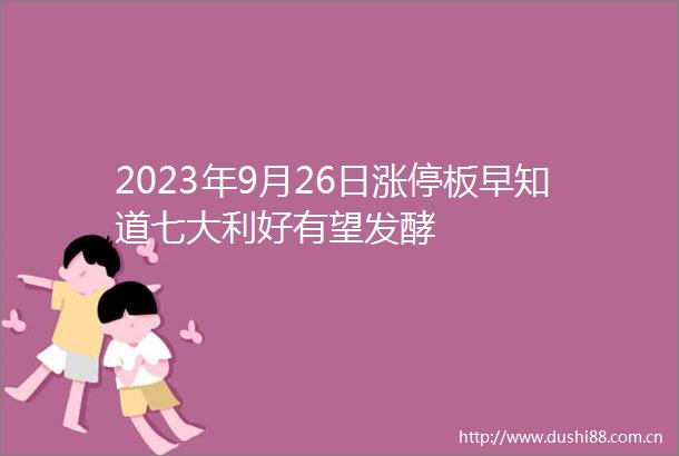 2023年9月26日涨停板早知道七大利好有望发酵