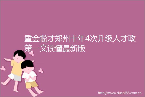 重金揽才郑州十年4次升级人才政策一文读懂最新版