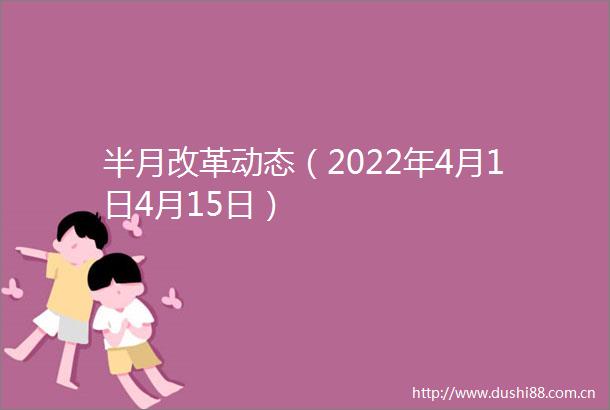 半月改革动态（2022年4月1日4月15日）