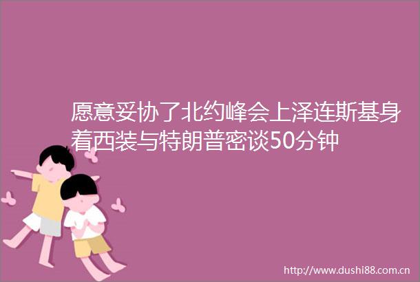 愿意妥协了北约峰会上泽连斯基身着西装与特朗普密谈50分钟