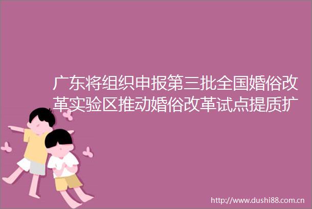 广东将组织申报第三批全国婚俗改革实验区推动婚俗改革试点提质扩面