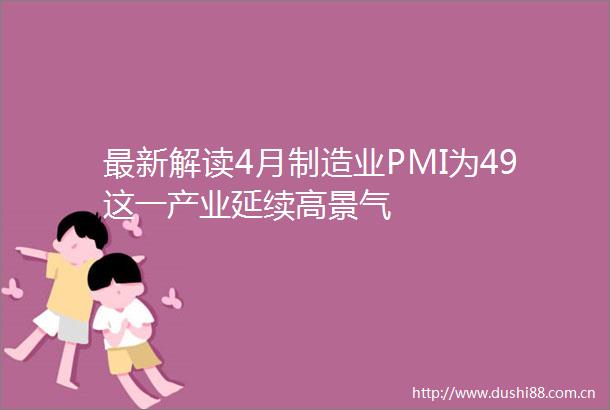 最新解读4月制造业PMI为49这一产业延续高景气