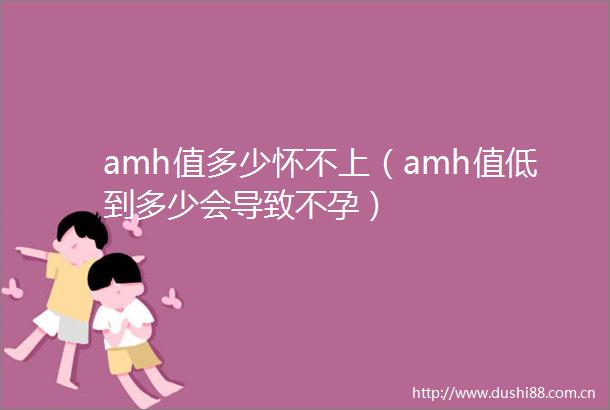 amh值多少怀不上（amh值低到多少会导致不孕）