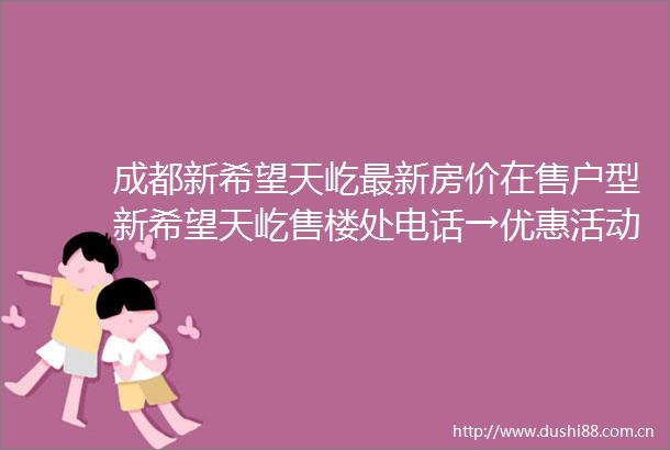 成都新希望天屹最新房价在售户型新希望天屹售楼处电话→优惠活动一键咨询